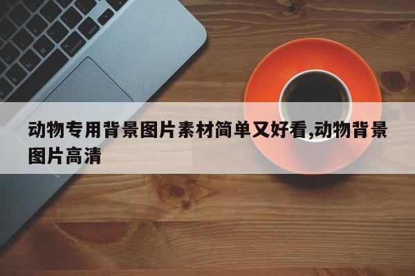 动物专用背景图片素材简单又好看,动物背景图片高清