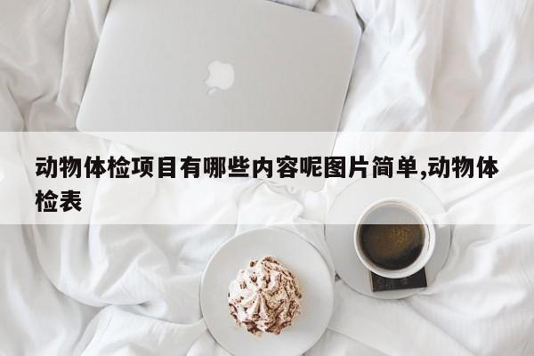 动物体检项目有哪些内容呢图片简单,动物体检表