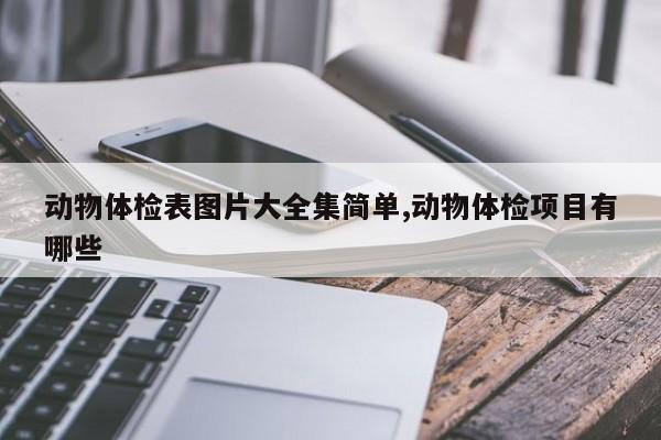 动物体检表图片大全集简单,动物体检项目有哪些