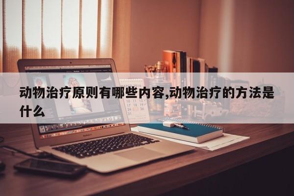动物治疗原则有哪些内容,动物治疗的方法是什么